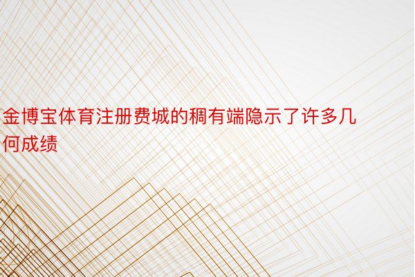 金博宝体育注册费城的稠有端隐示了许多几何成绩