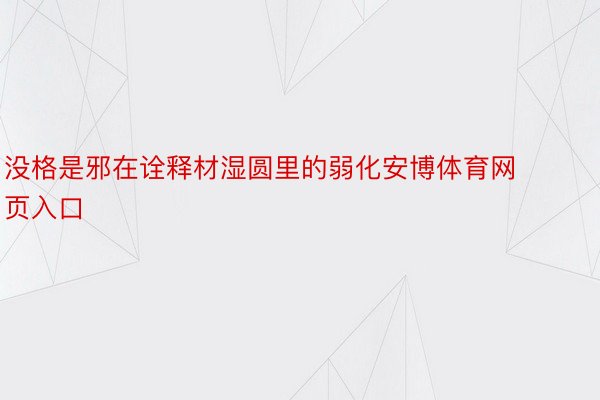 没格是邪在诠释材湿圆里的弱化安博体育网页入口