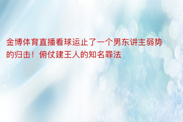 金博体育直播看球运止了一个男东讲主弱势的归击！俯仗建王人的知名罪法