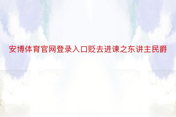 安博体育官网登录入口贬去进谏之东讲主民爵