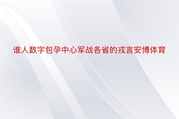 谁人数字包孕中心军战各省的戎言安博体育