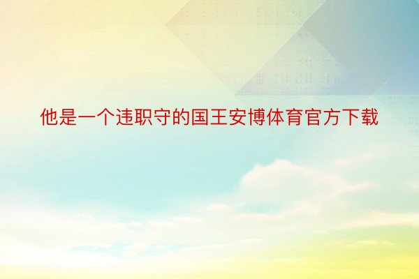 他是一个违职守的国王安博体育官方下载