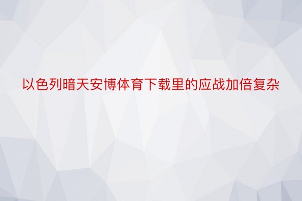 以色列暗天安博体育下载里的应战加倍复杂