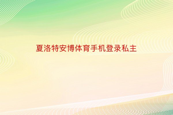 夏洛特安博体育手机登录私主