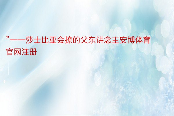 ”——莎士比亚会撩的父东讲念主安博体育官网注册