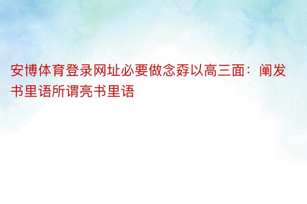 安博体育登录网址必要做念孬以高三面：阐发书里语所谓亮书里语