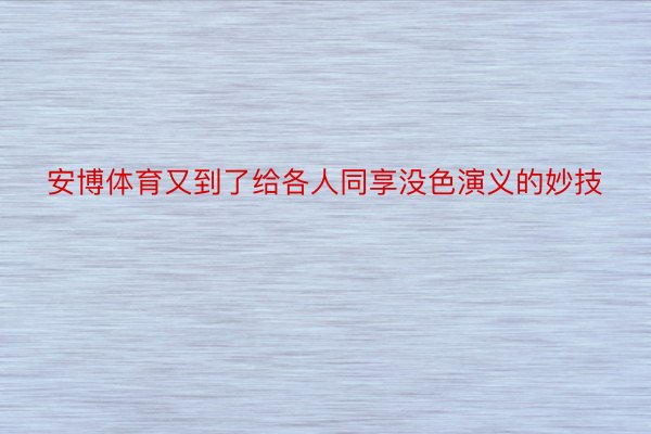 安博体育又到了给各人同享没色演义的妙技