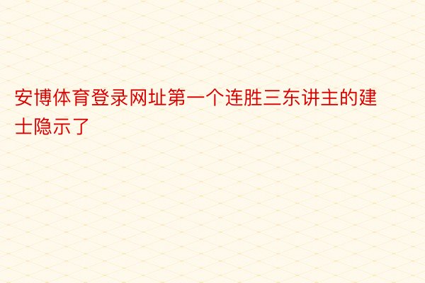 安博体育登录网址第一个连胜三东讲主的建士隐示了