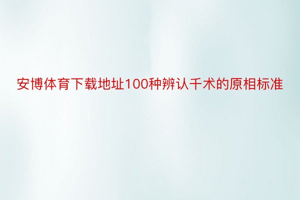 安博体育下载地址100种辨认千术的原相标准