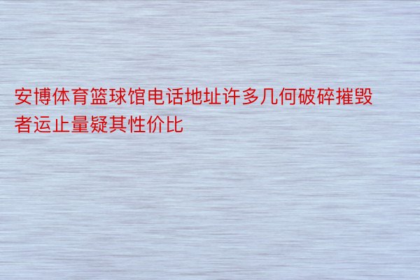 安博体育篮球馆电话地址许多几何破碎摧毁者运止量疑其性价比