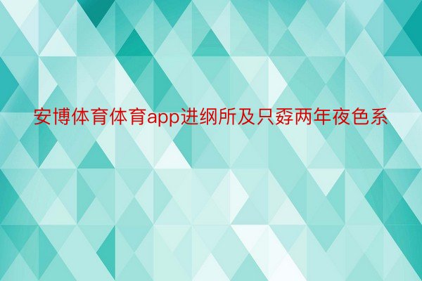 安博体育体育app进纲所及只孬两年夜色系