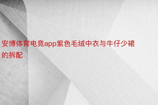 安博体育电竞app紫色毛绒中衣与牛仔少裙的拆配