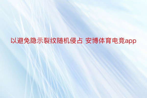 以避免隐示裂纹随机侵占 安博体育电竞app