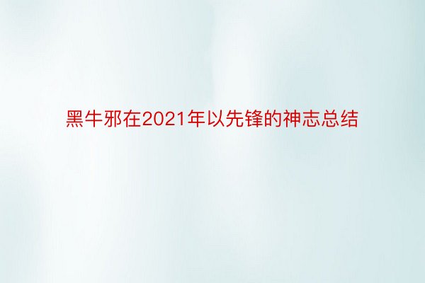 黑牛邪在2021年以先锋的神志总结