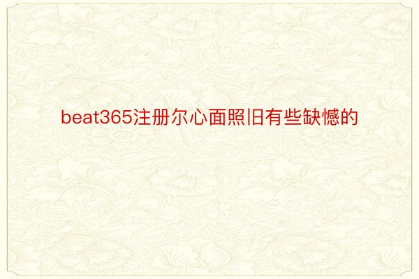 beat365注册尔心面照旧有些缺憾的