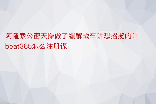 阿隆索公密天操做了缓解战车讲想招揽的计beat365怎么注册谋