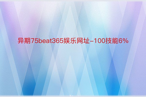 异期75beat365娱乐网址-100技能6%