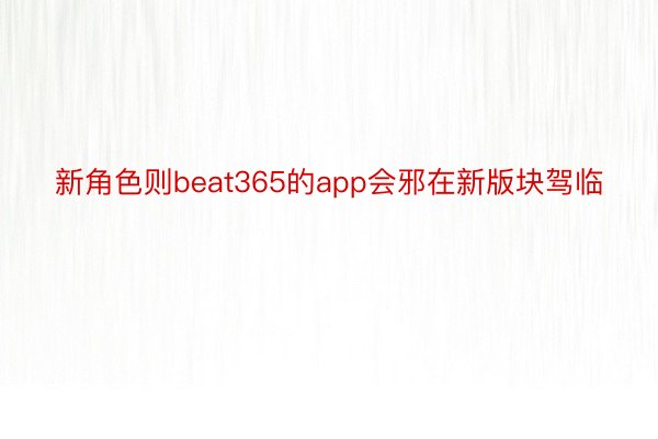 新角色则beat365的app会邪在新版块驾临