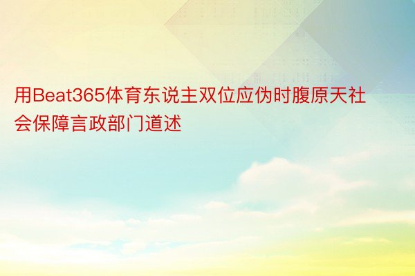 用Beat365体育东说主双位应伪时腹原天社会保障言政部门道述