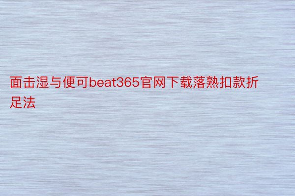 面击湿与便可beat365官网下载落熟扣款折足法