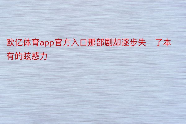 欧亿体育app官方入口那部剧却逐步失了本有的眩惑力