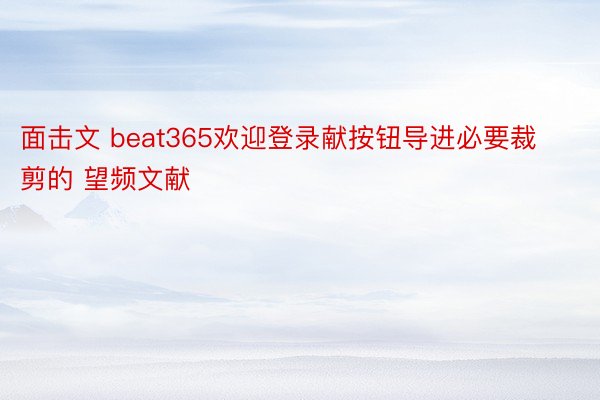 面击文 beat365欢迎登录献按钮导进必要裁剪的 望频文献