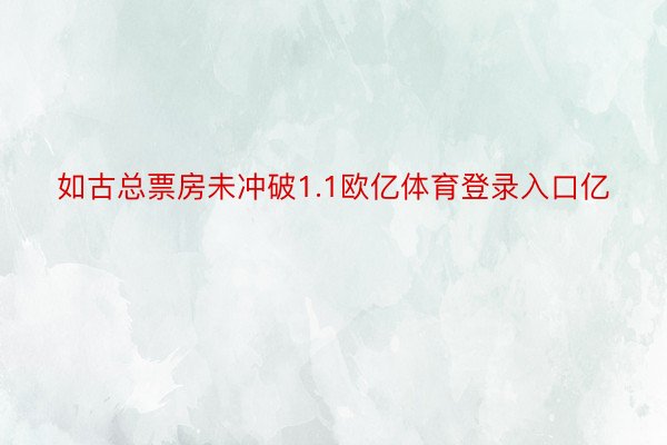 如古总票房未冲破1.1欧亿体育登录入口亿