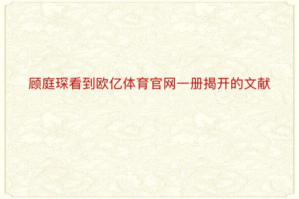 顾庭琛看到欧亿体育官网一册揭开的文献