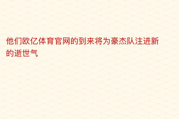 他们欧亿体育官网的到来将为豪杰队注进新的逝世气