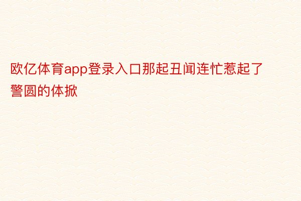 欧亿体育app登录入口那起丑闻连忙惹起了警圆的体掀