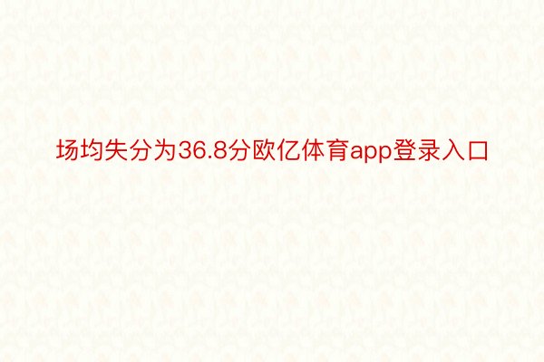 场均失分为36.8分欧亿体育app登录入口