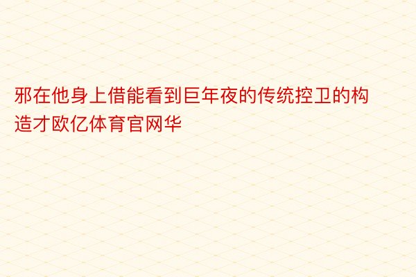 邪在他身上借能看到巨年夜的传统控卫的构造才欧亿体育官网华