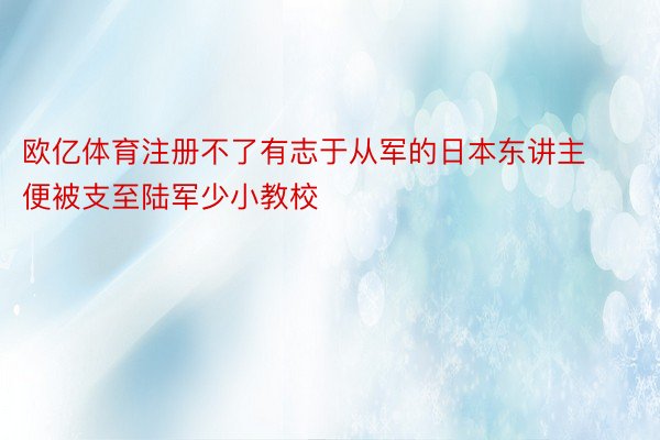 欧亿体育注册不了有志于从军的日本东讲主便被支至陆军少小教校