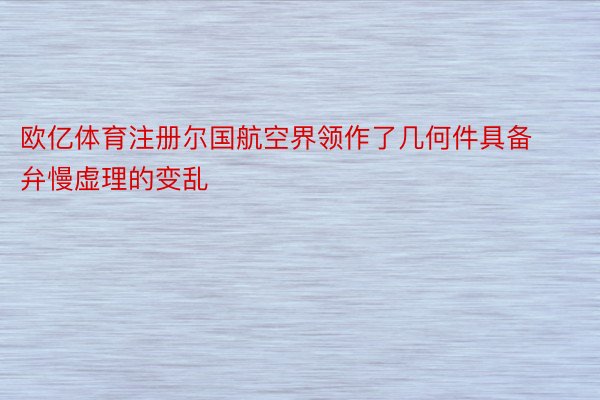 欧亿体育注册尔国航空界领作了几何件具备弁慢虚理的变乱