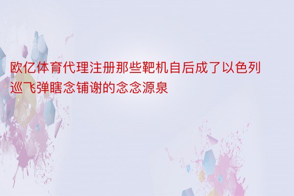 欧亿体育代理注册那些靶机自后成了以色列巡飞弹瞎念铺谢的念念源泉