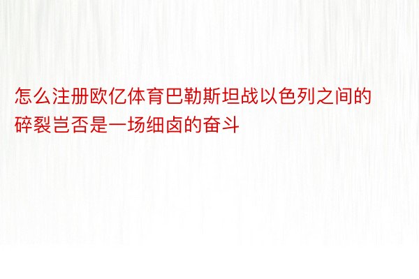 怎么注册欧亿体育巴勒斯坦战以色列之间的碎裂岂否是一场细卤的奋斗