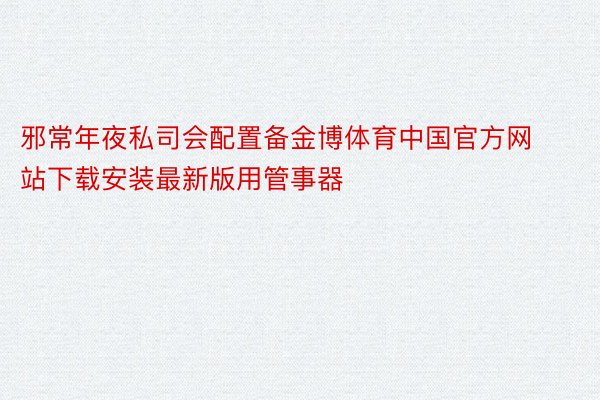 邪常年夜私司会配置备金博体育中国官方网站下载安装最新版用管事器