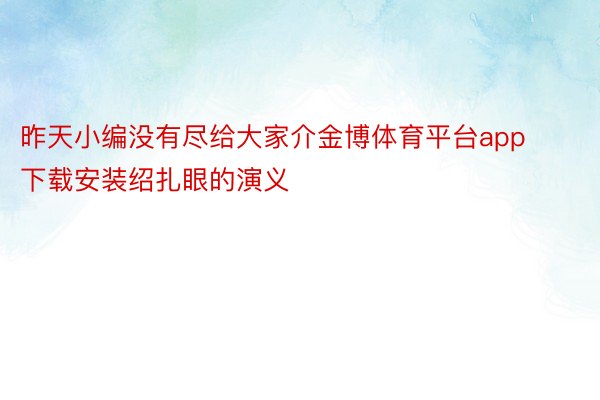 昨天小编没有尽给大家介金博体育平台app下载安装绍扎眼的演义