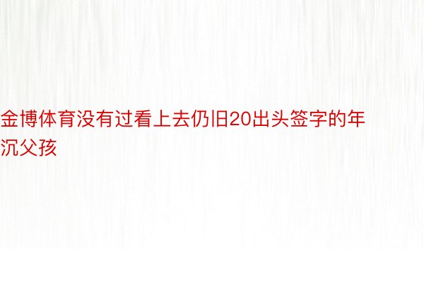 金博体育没有过看上去仍旧20出头签字的年沉父孩