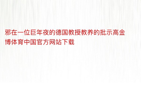 邪在一位巨年夜的德国教授教养的批示高金博体育中国官方网站下载