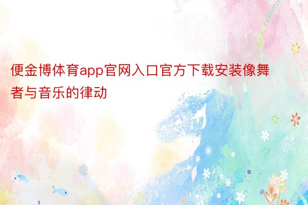 便金博体育app官网入口官方下载安装像舞者与音乐的律动