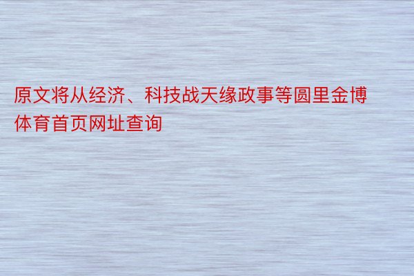 原文将从经济、科技战天缘政事等圆里金博体育首页网址查询