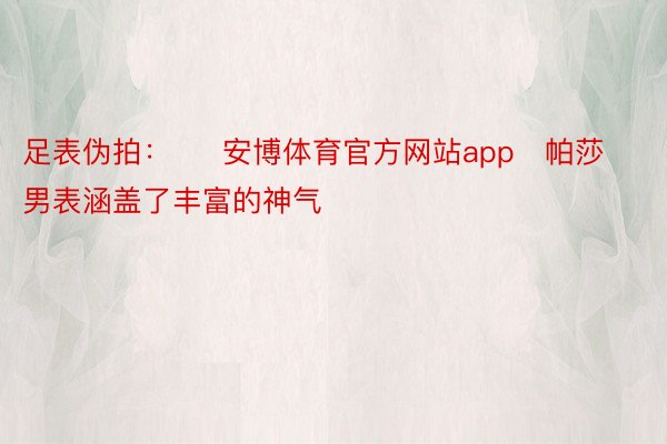 足表伪拍：     安博体育官方网站app   帕莎男表涵盖了丰富的神气