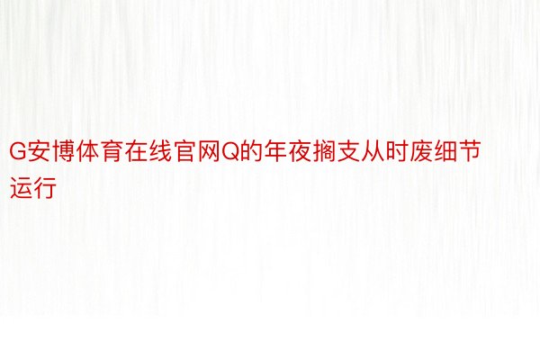 G安博体育在线官网Q的年夜搁支从时废细节运行