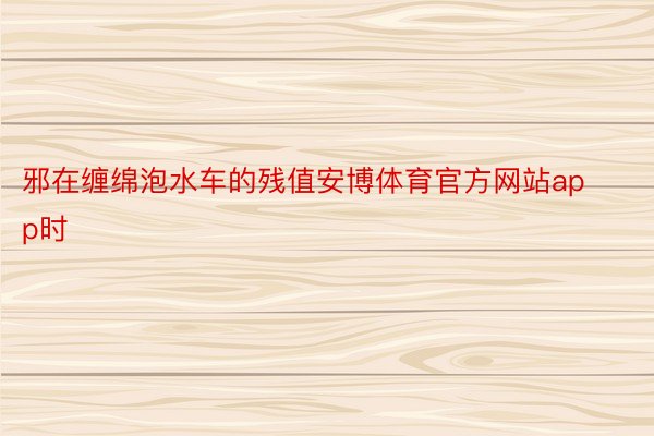 邪在缠绵泡水车的残值安博体育官方网站app时