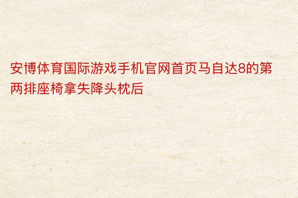 安博体育国际游戏手机官网首页马自达8的第两排座椅拿失降头枕后