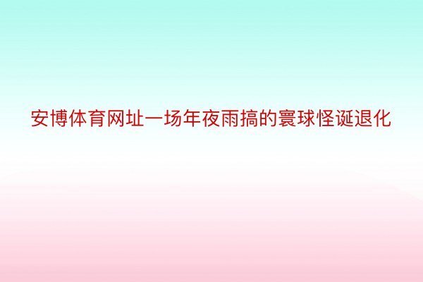 安博体育网址一场年夜雨搞的寰球怪诞退化