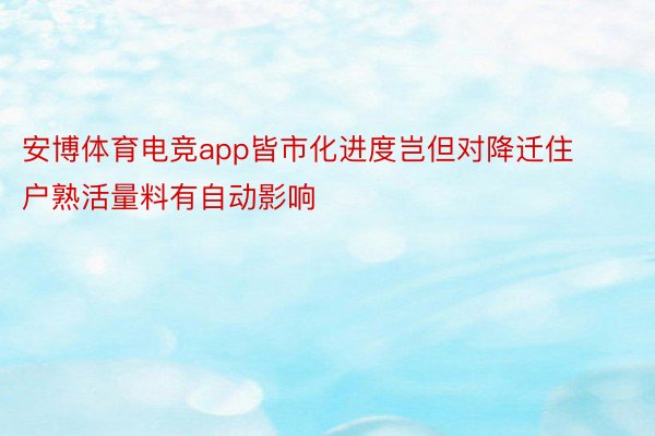 安博体育电竞app皆市化进度岂但对降迁住户熟活量料有自动影响