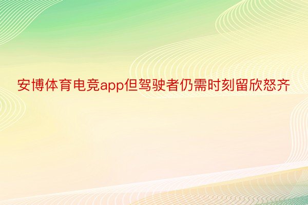 安博体育电竞app但驾驶者仍需时刻留欣怒齐