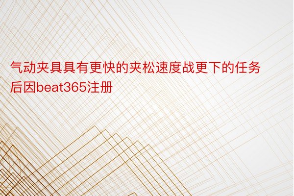 气动夹具具有更快的夹松速度战更下的任务后因beat365注册